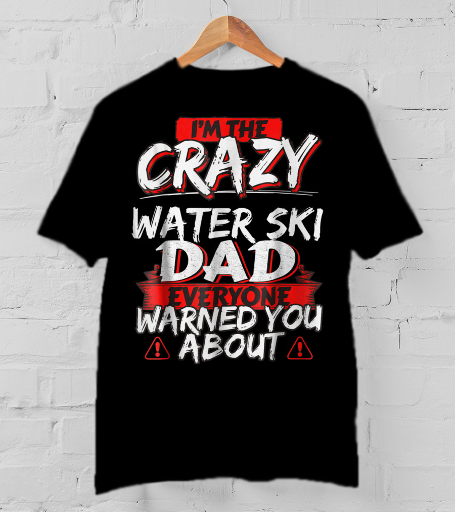 I'm The Crazy Water Ski Dad Everyone Warned You About T-Shirt