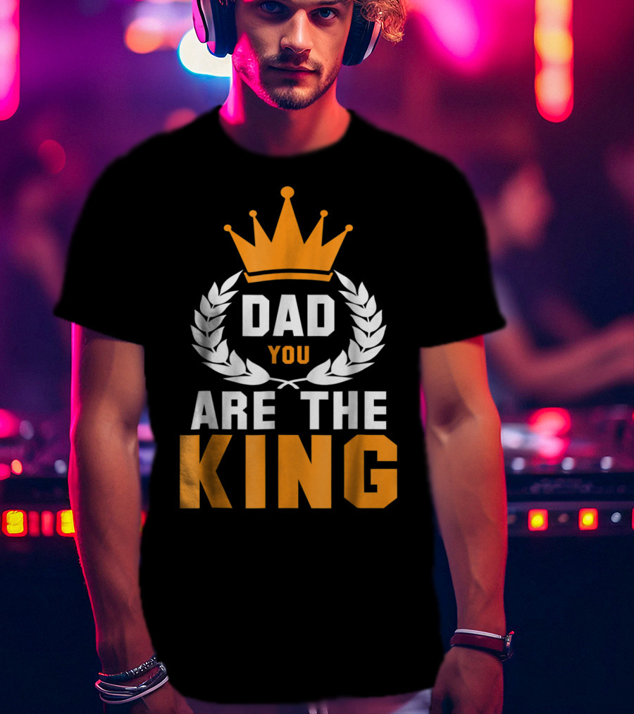 Dad You Are The King T-Shirt