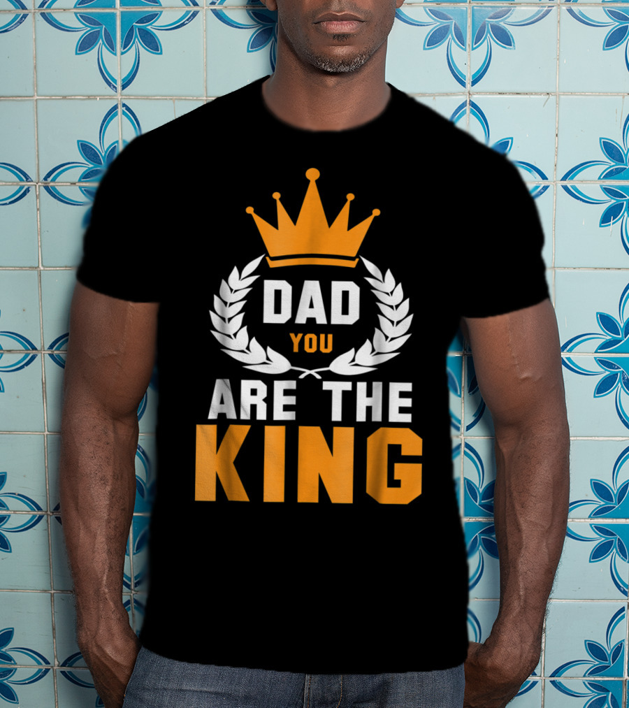 Dad You Are The King T-Shirt