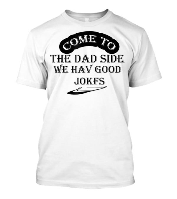 Come To The Dad Side We Hav Good Jokfs T-Shirt