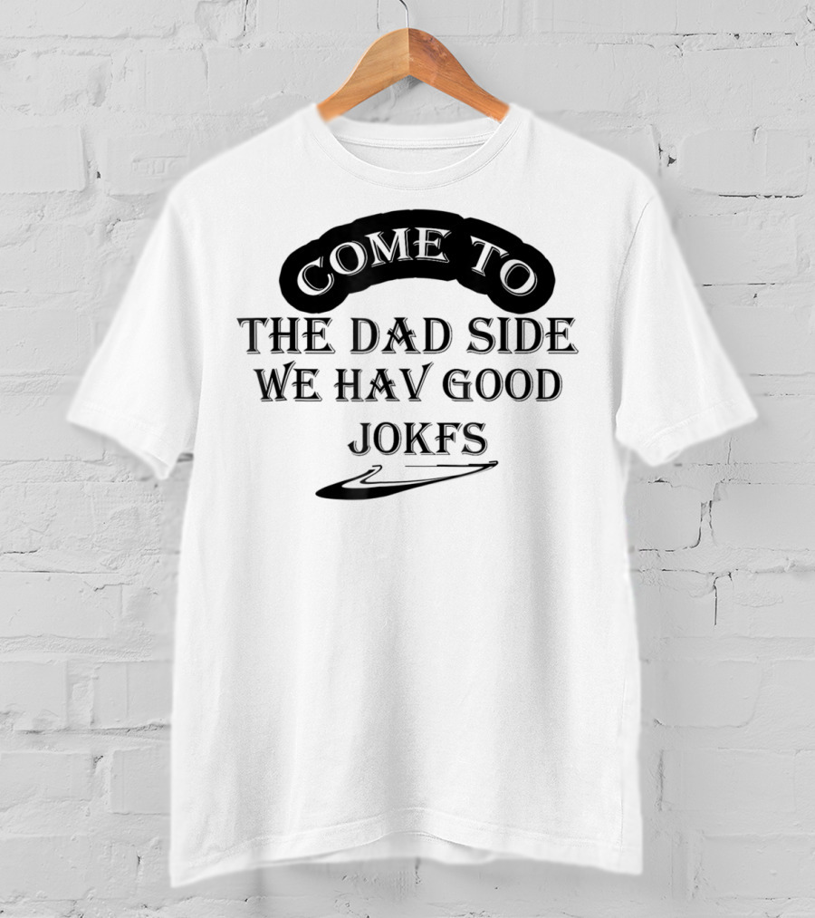Come To The Dad Side We Hav Good Jokfs T-Shirt