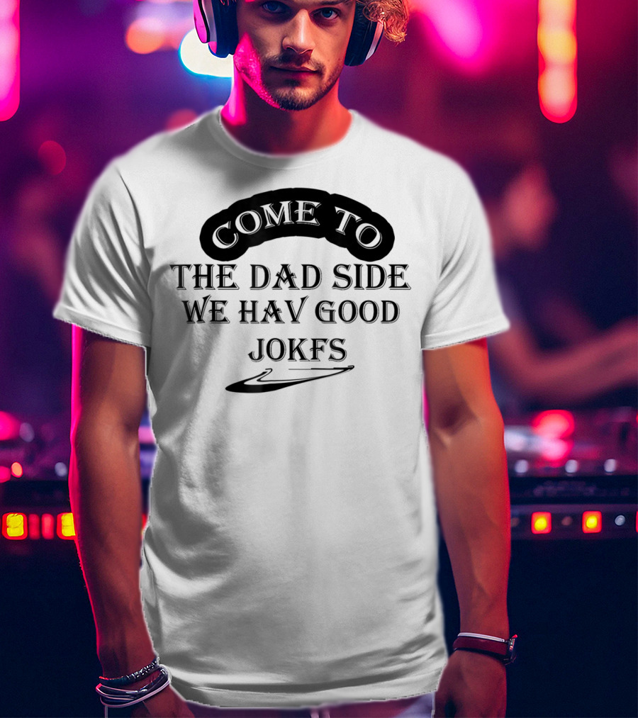 Come To The Dad Side We Hav Good Jokfs T-Shirt