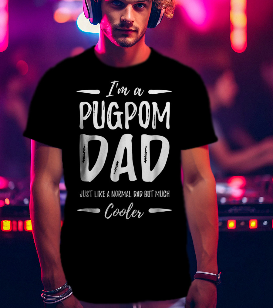 I'm A Pugpom Dad Just Like A Normal Dad But Much Cooler T-Shirt