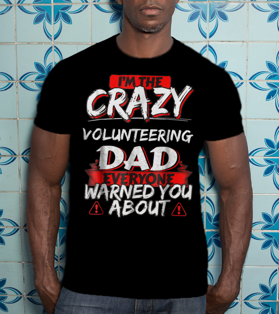 I'm The Crazy Volunteering Dad Everyone Warned You About T-Shirt