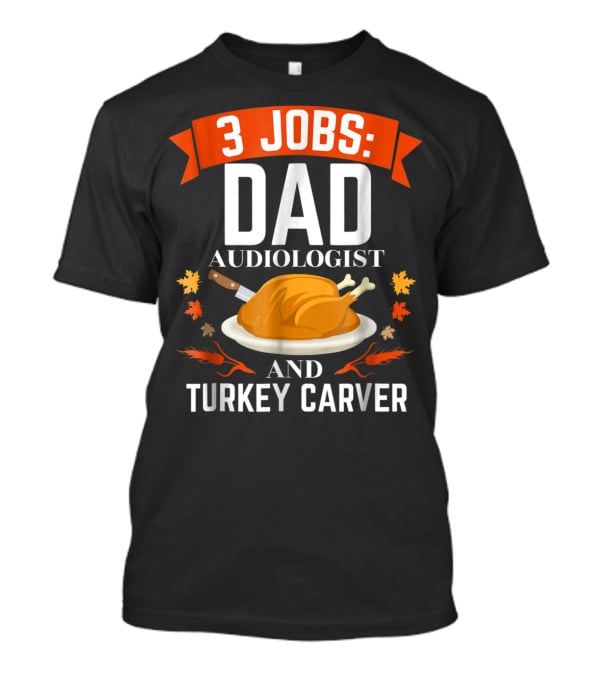 3 Jobs Dad Audiologist And Turkey Carver T-Shirt
