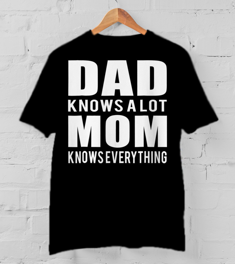 Dad Knows A Lot Mom Knows Everything T-Shirt