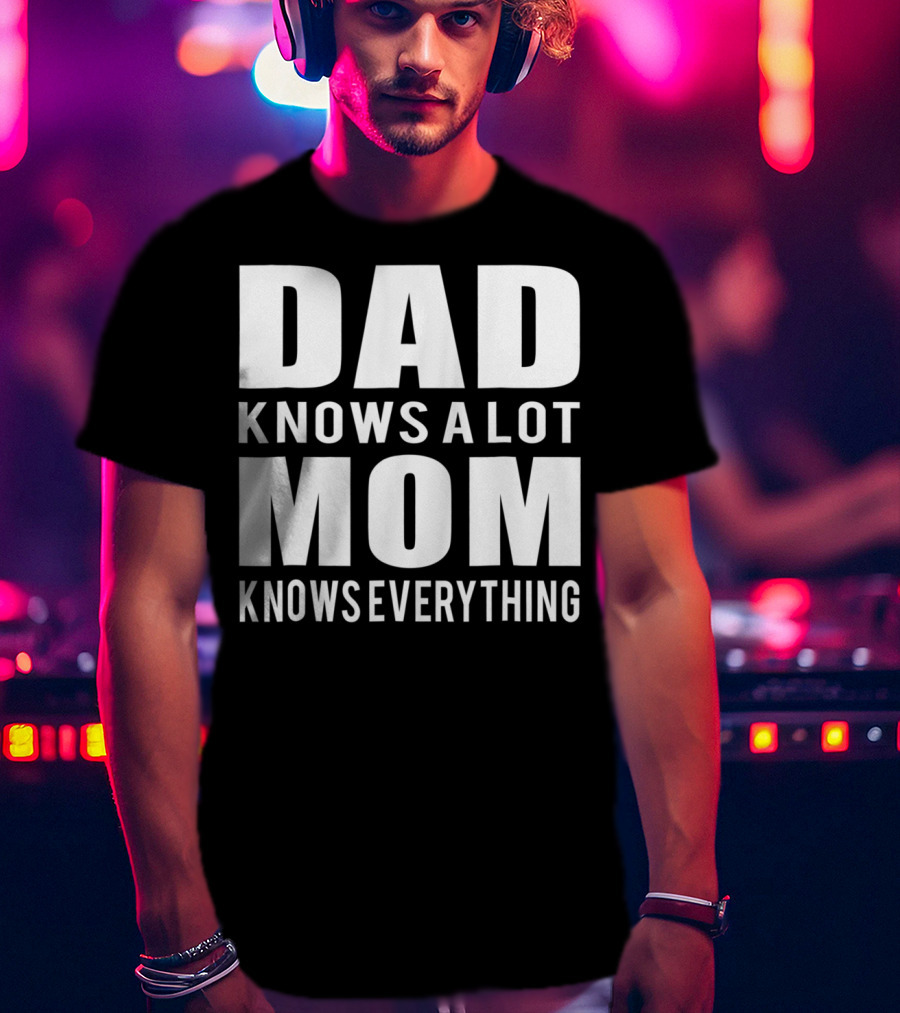 Dad Knows A Lot Mom Knows Everything T-Shirt