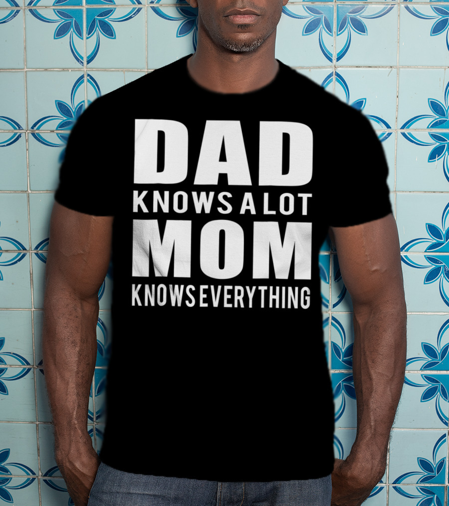 Dad Knows A Lot Mom Knows Everything T-Shirt
