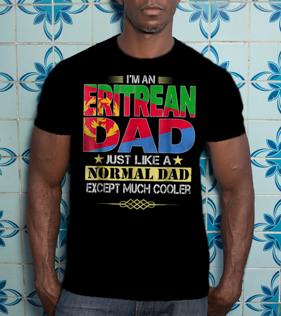 I'm An Eritrean Dad Just Like A Normal Dad Except Much Cooler T-Shirt