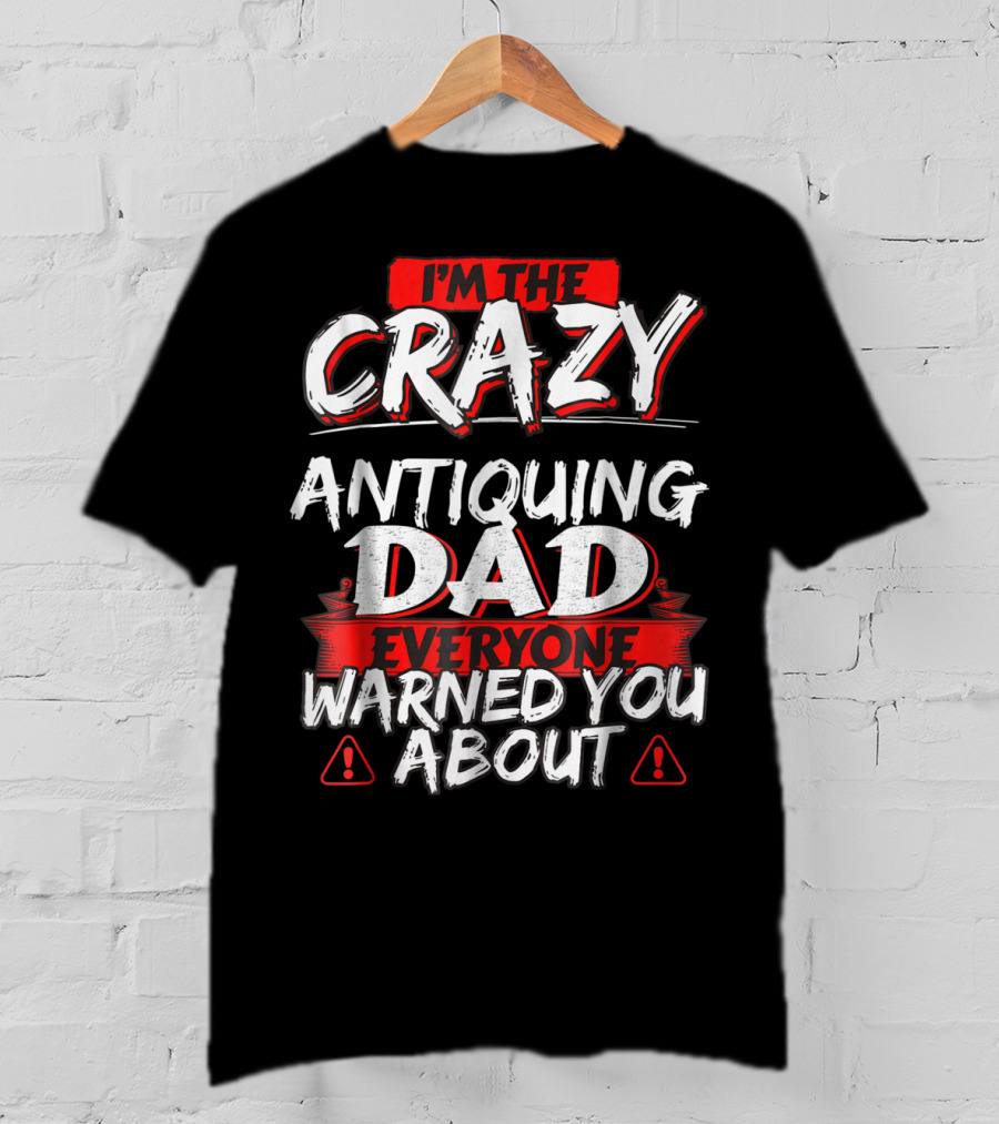 I'm The Crazy Antiquing Dad Everyone Warned You About T-Shirt