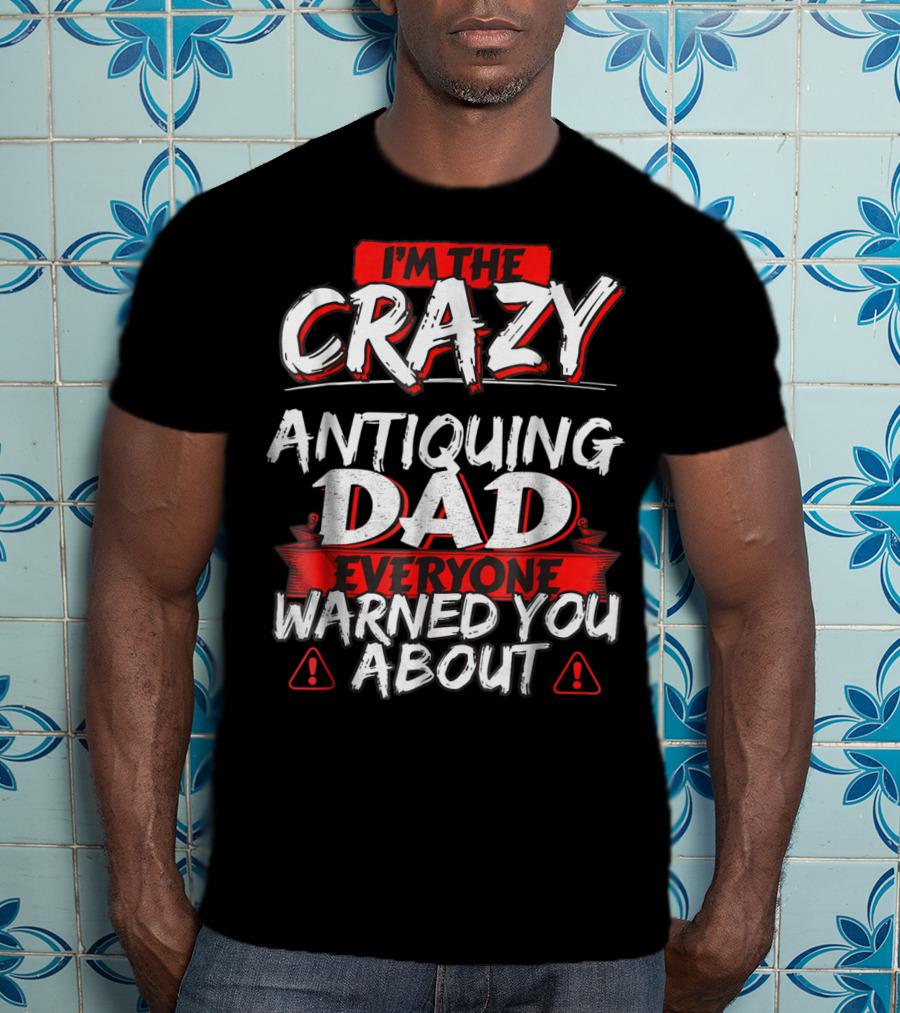 I'm The Crazy Antiquing Dad Everyone Warned You About T-Shirt