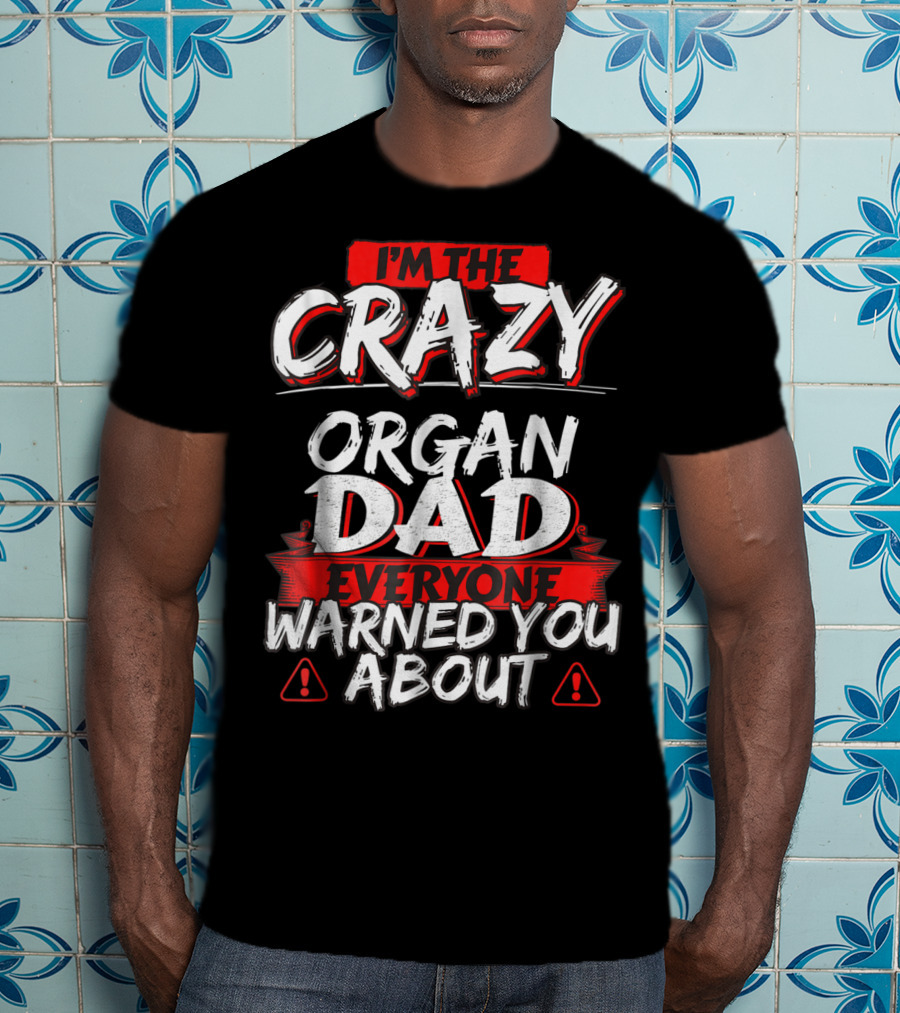 I'm The Crazy Organ Dad Everyone Warned You About T-Shirt