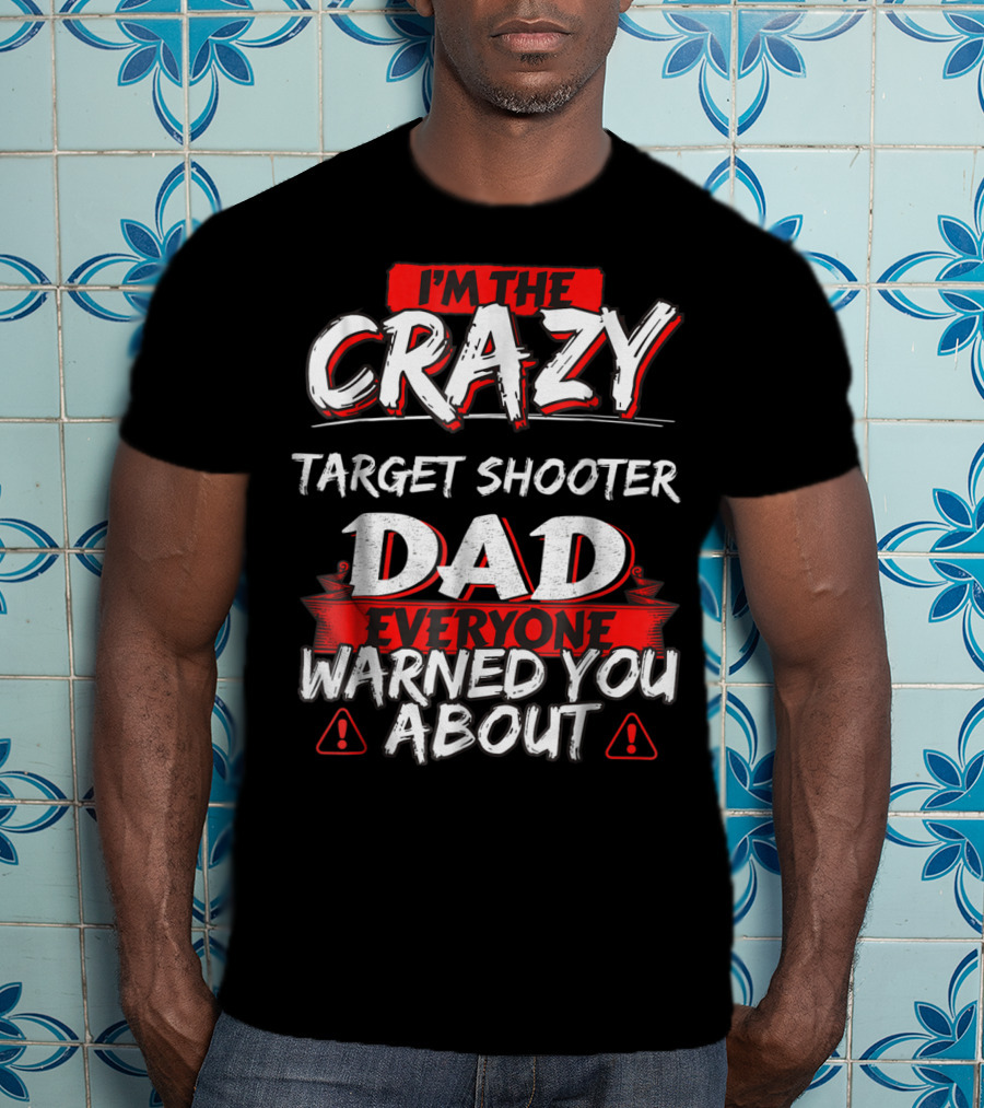 I'm The Crazy Target Shooter Dad Everyone Warned You About T-Shirt
