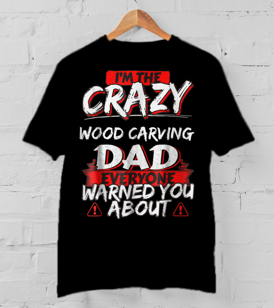 I'm The Crazy Wood Carving Dad Everyone Warned You About T-Shirt