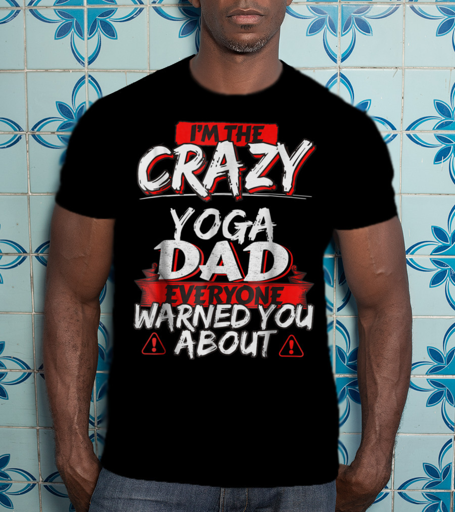 I'm The Crazy Yoga Dad Everyone Warned You About T-Shirt