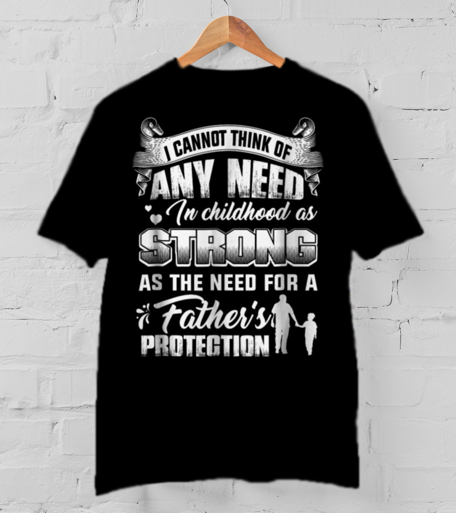 I Cannot Think Of Any Need In Childhood As Strong As The Need For A Father's Protection T-Shirt