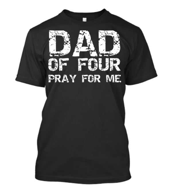 Dad Of Four Pray For Me Funny Father Of 4 T-Shirt