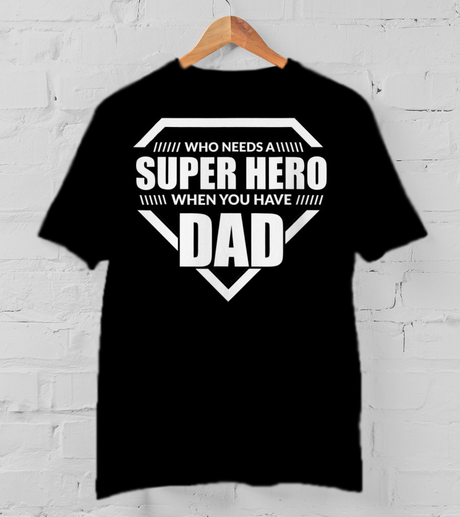 Who Needs A Super Hero When You Have Dad T-Shirt