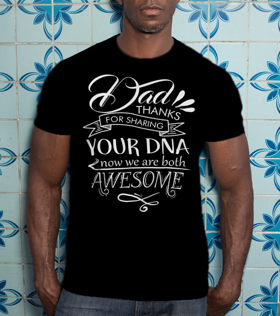 Dad Thanks For Sharing Your DNA Now We Are Both Awesome T-Shirt