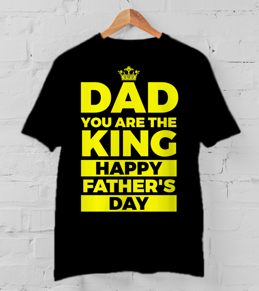 Dad You Are The King Happy Father's Day T-Shirt