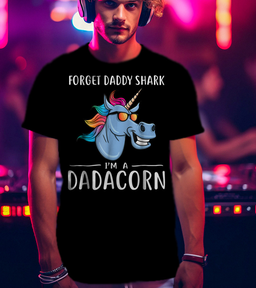 Forget Daddy Shark I'm A Dadacorn T-Shirt