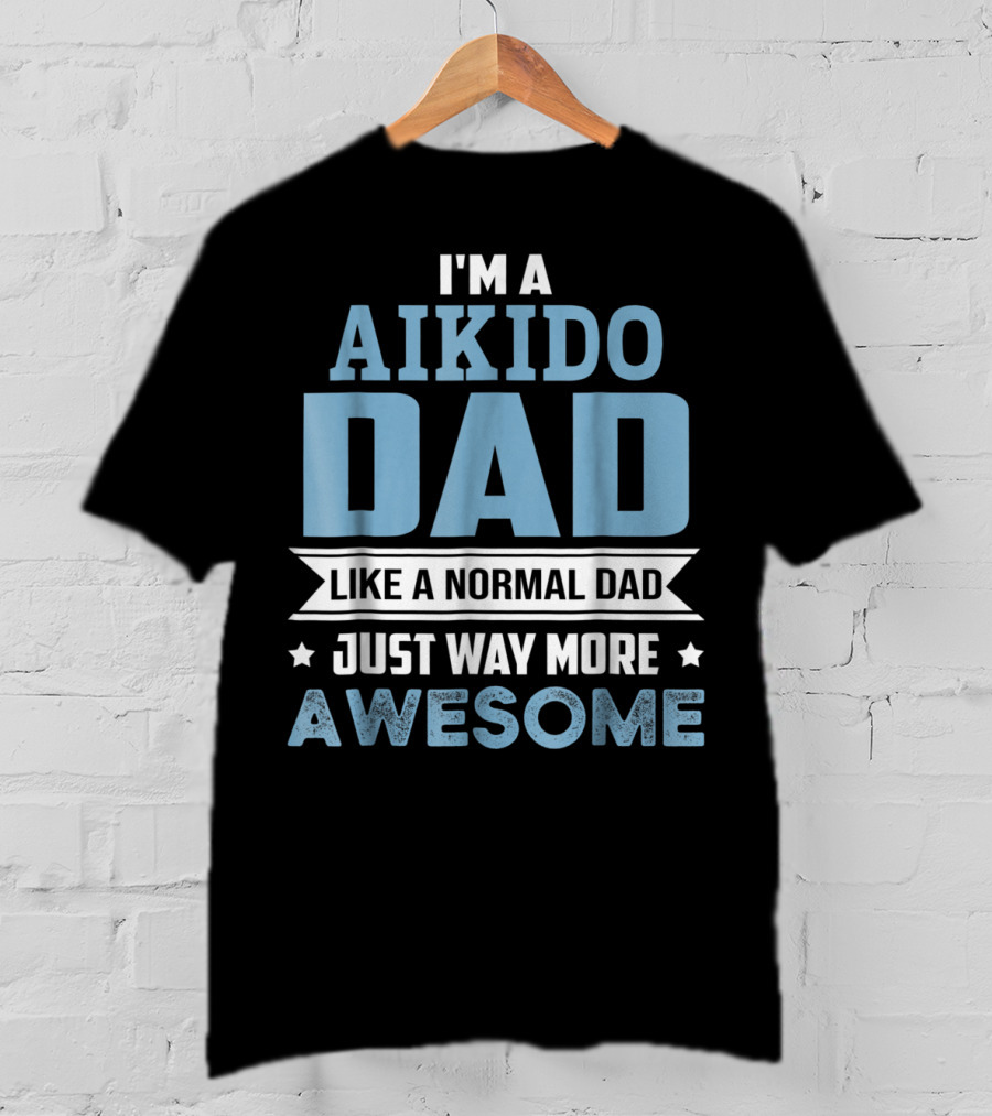 I'm A Aikido Dad Like A Normal Dad Just Way More Awesome T-Shirt