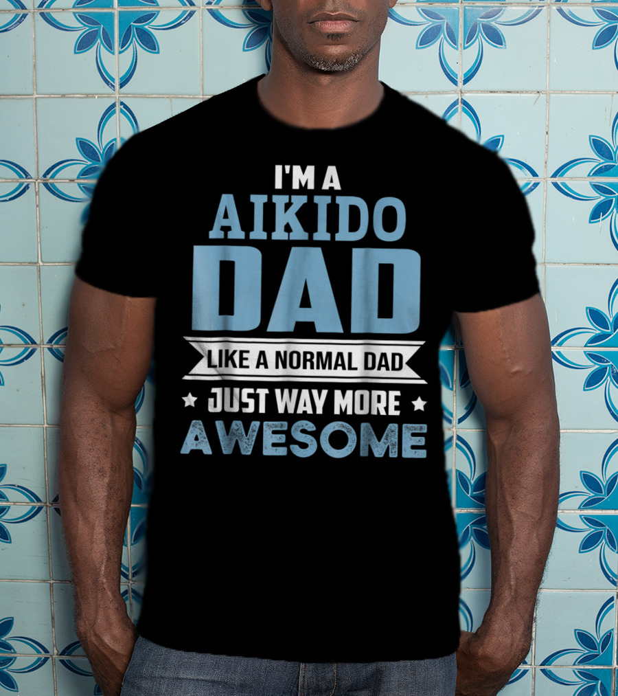 I'm A Aikido Dad Like A Normal Dad Just Way More Awesome T-Shirt