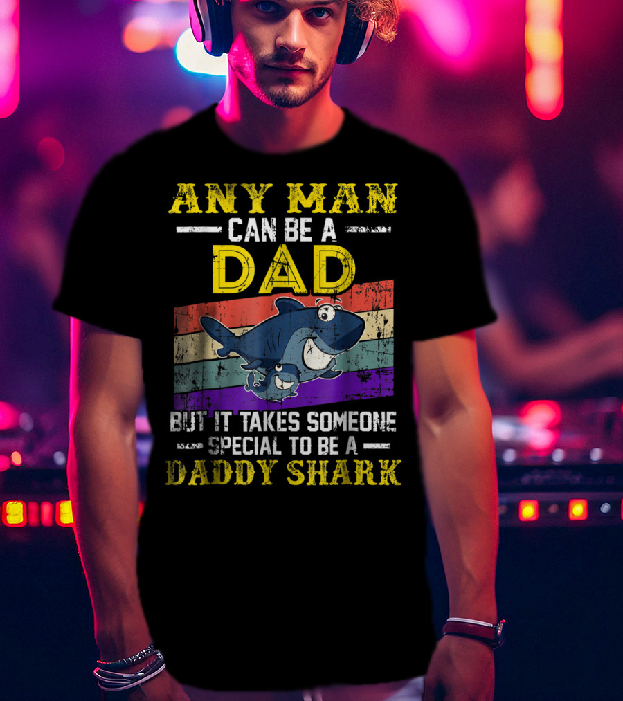 Any Man Can Be A Dad But It Takes Someone Special To Be A Daddy Shark T-Shirt