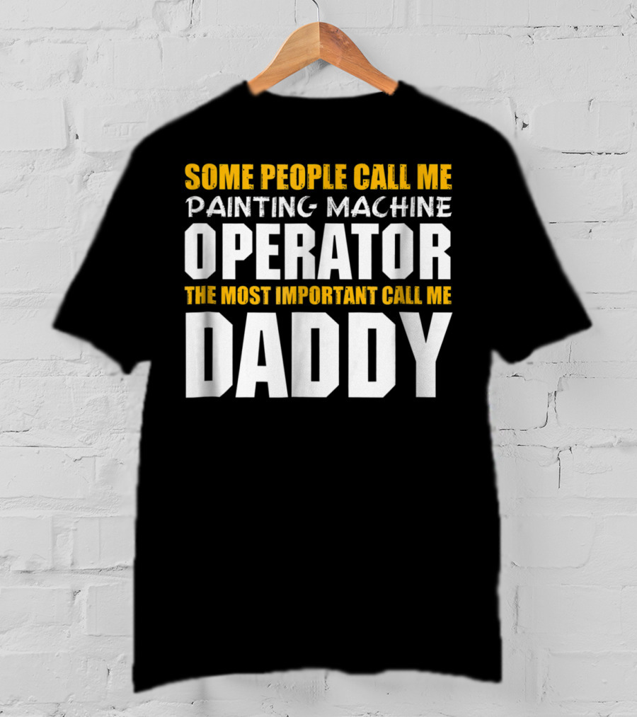 Some People Call Me Painting Machine Operator The Most Important Call Me Daddy T-Shirt