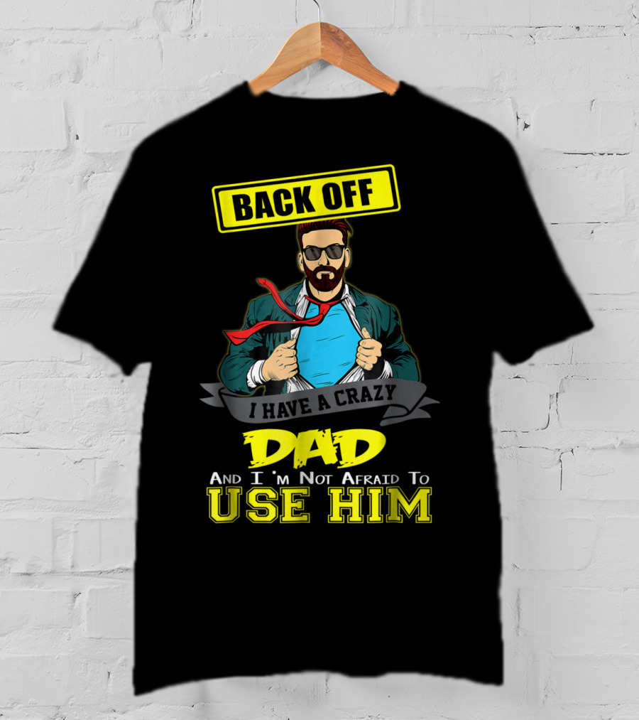 Back Off I Have A Crazy Dad And I'm Not Afraid To Use Him T-Shirt