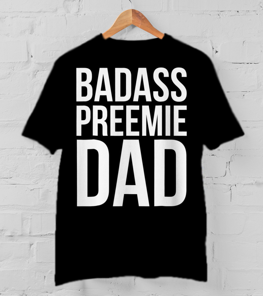Badass Preemie Dad Prematurity Awareness 90 Bold Father's Pride T-Shirt