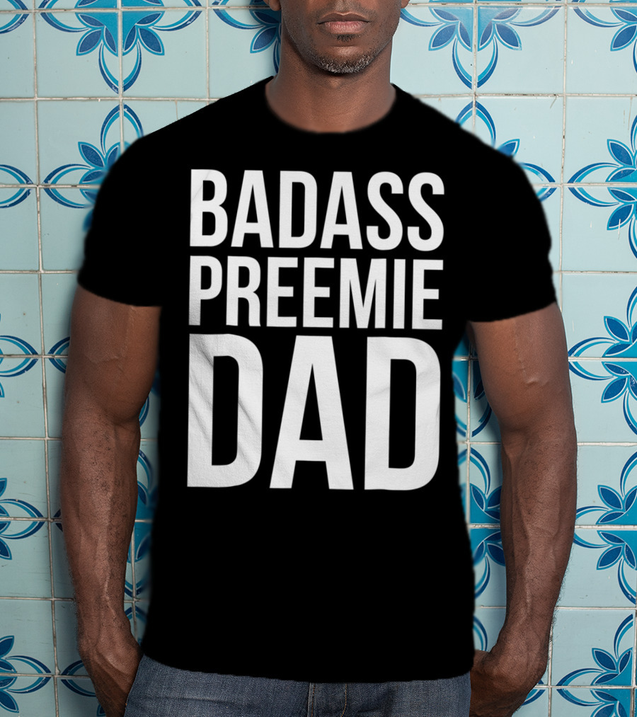 Badass Preemie Dad Prematurity Awareness 90 Bold Father's Pride T-Shirt