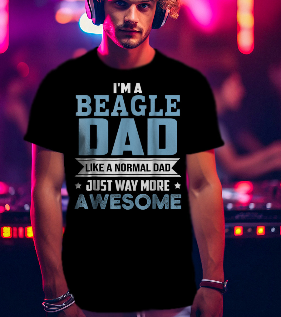 I'm A Beagle Dad Like A Normal Dad Just Way More Awesome T-Shirt