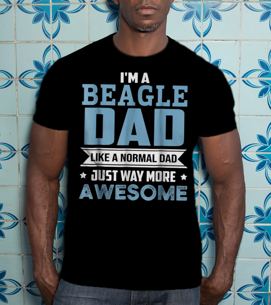 I'm A Beagle Dad Like A Normal Dad Just Way More Awesome T-Shirt