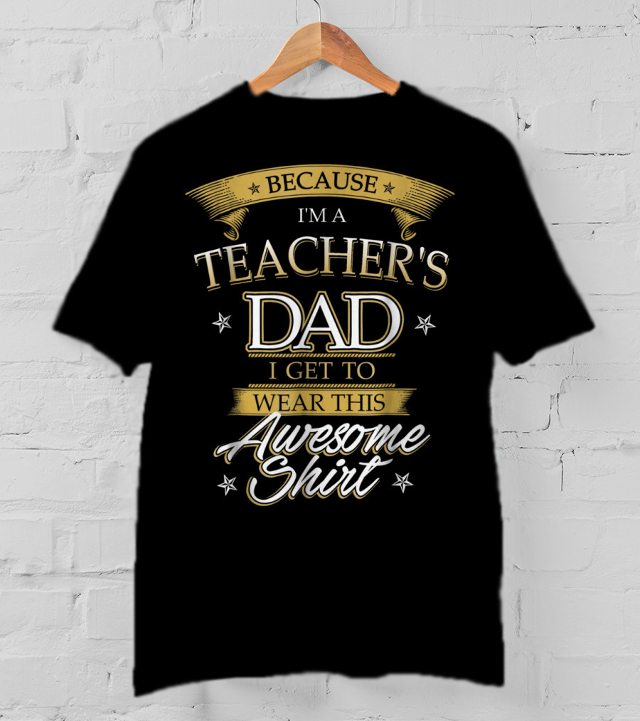 Because I'm A Teacher's Dad I Get To Wear This Awesome T-Shirt