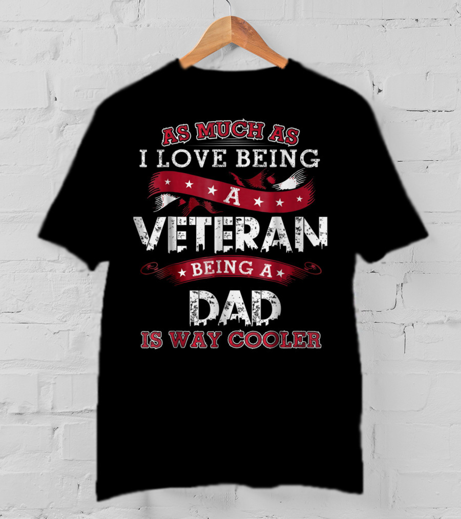As Much As I Love Being A Veteran Being A Dad Is Way Cooler T-Shirt