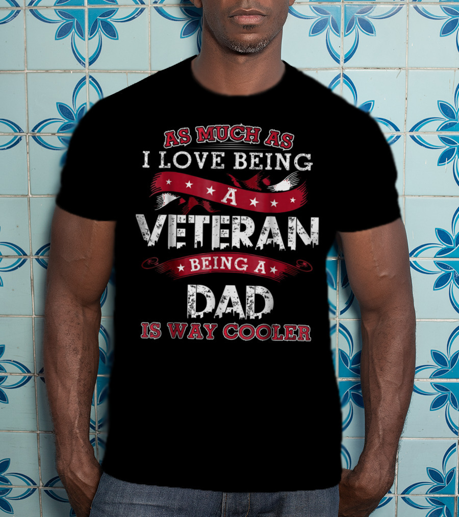 As Much As I Love Being A Veteran Being A Dad Is Way Cooler T-Shirt