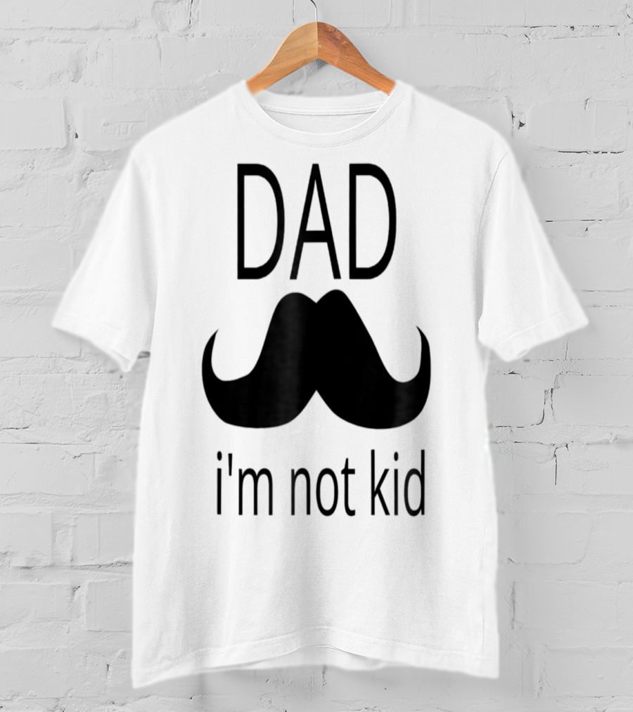 Dad Mustache I'm Not Kid T-Shirt