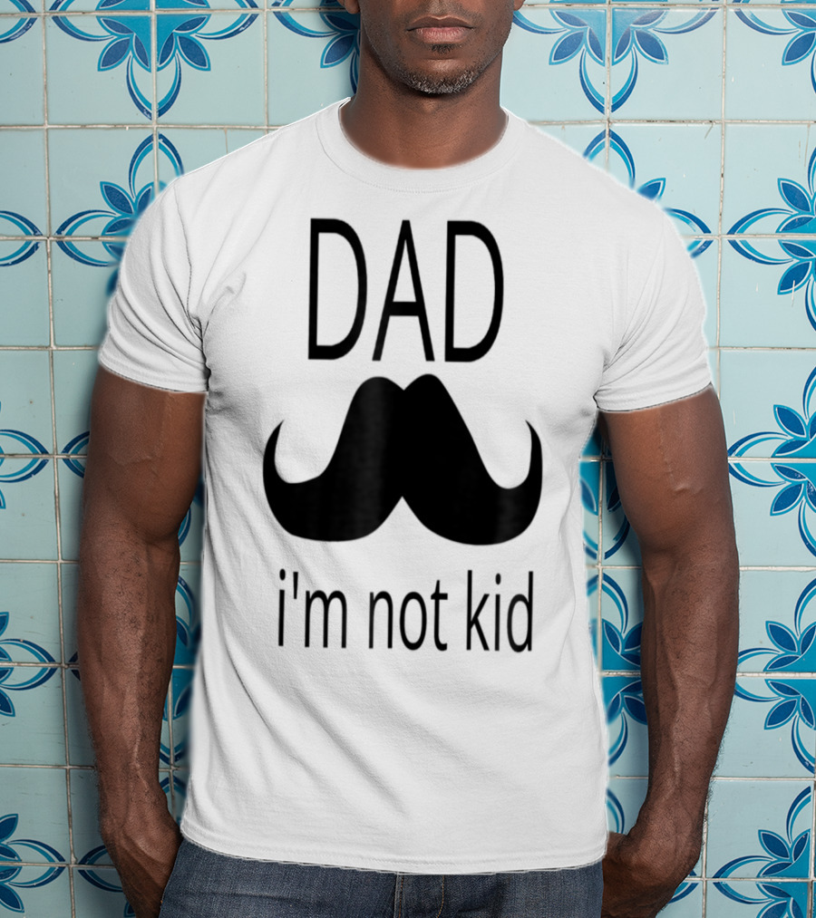Dad Mustache I'm Not Kid T-Shirt