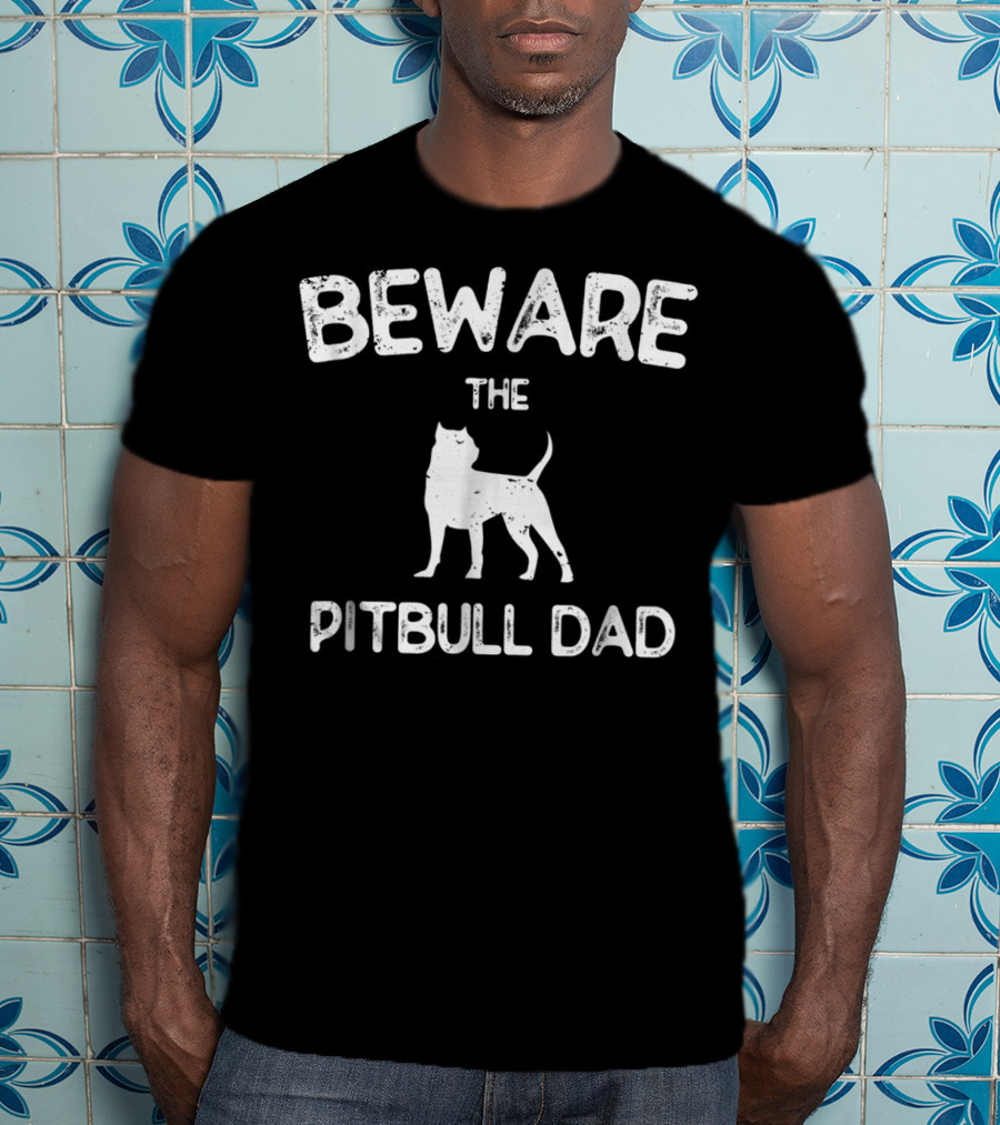 Beware The Pitbull Dad Beware Of Pit Bull T-Shirt
