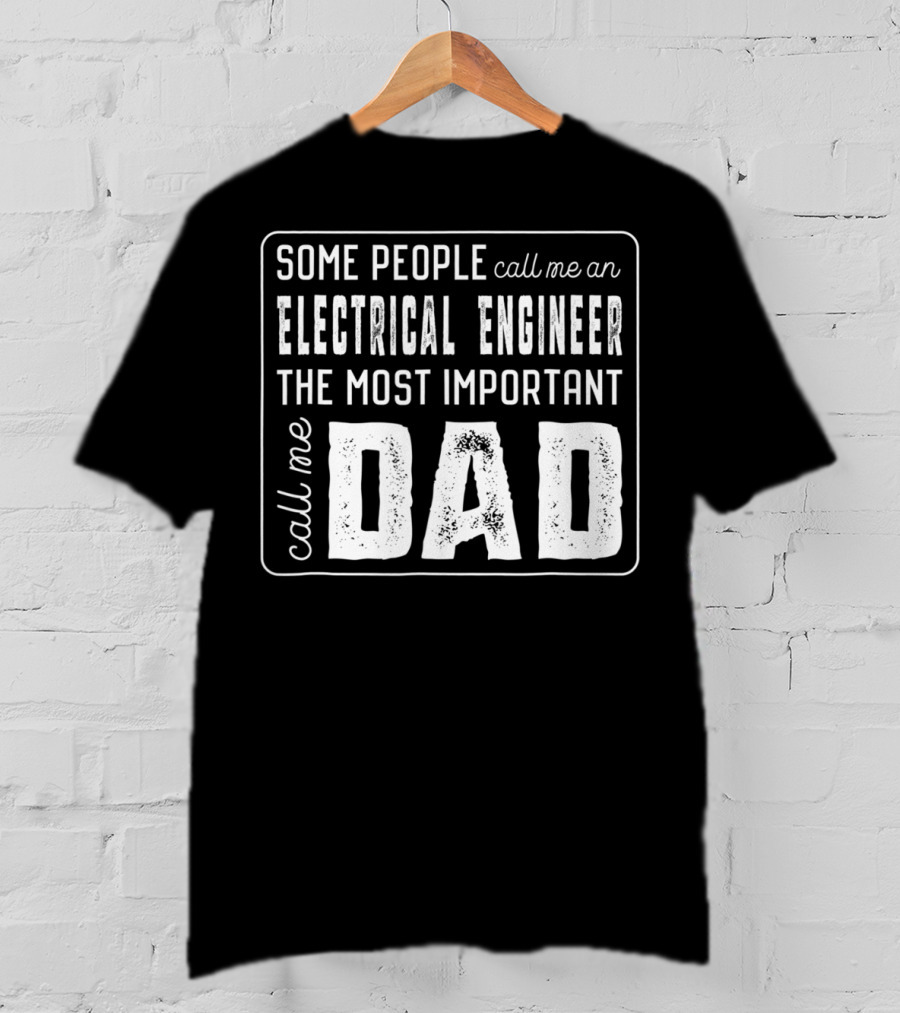 Some People Call Me An Electrical Engineer The Most Important Call Me Dad T-Shirt
