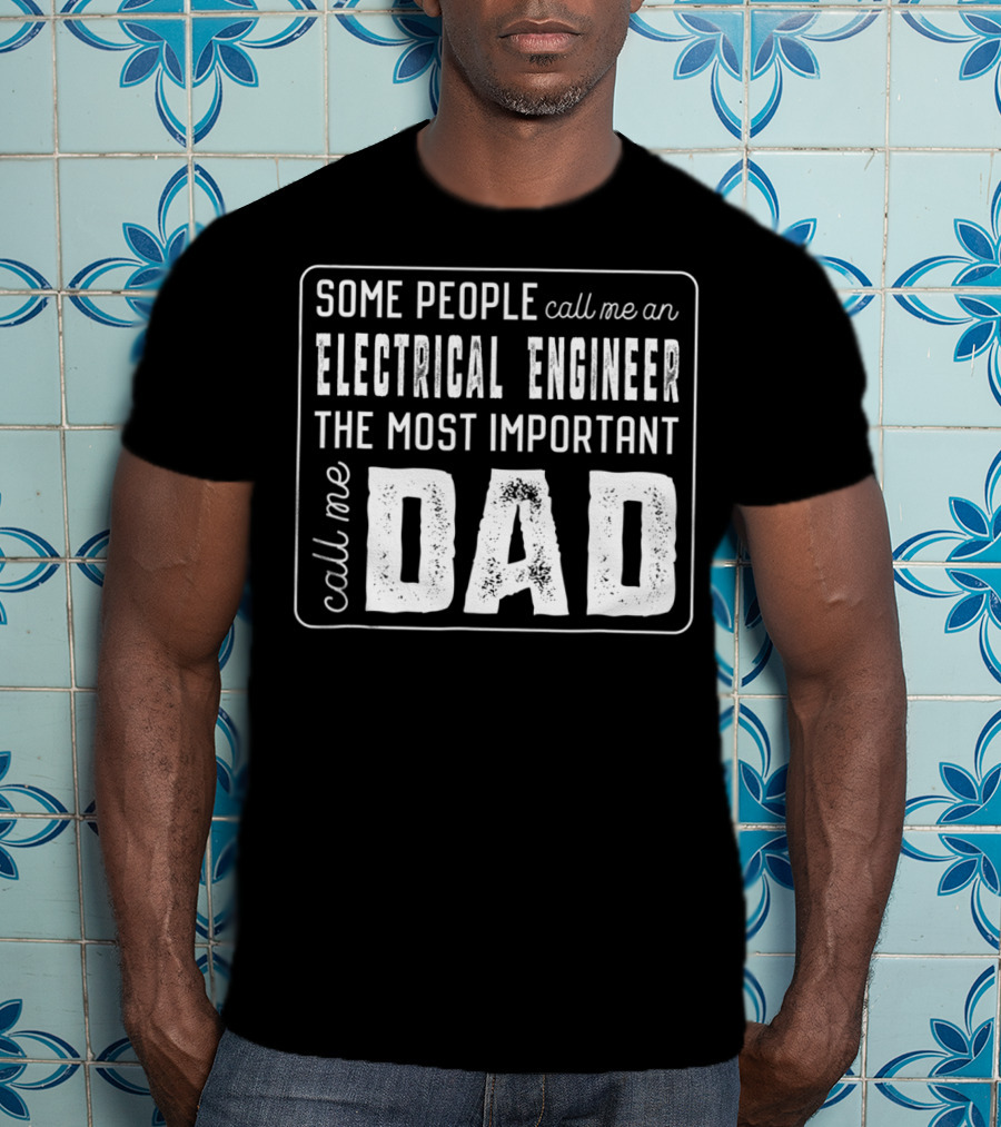 Some People Call Me An Electrical Engineer The Most Important Call Me Dad T-Shirt