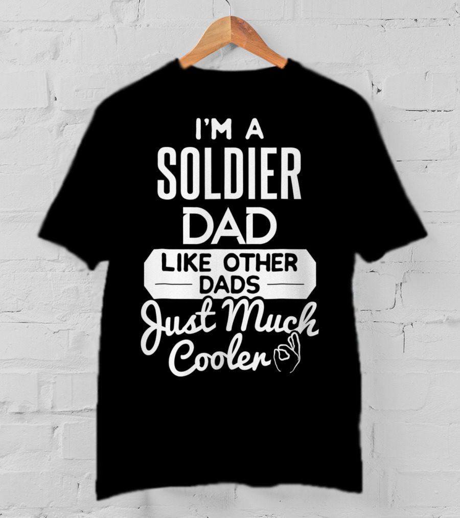 I'm A Soldier Dad Like Other Dads Just Much Cooler T-Shirt