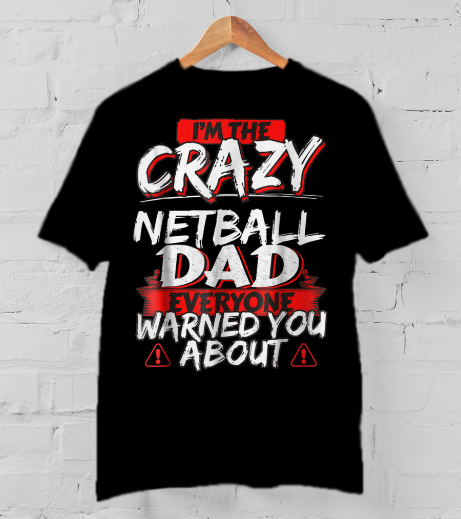 I'm The Crazy Netball Dad Everyone Warned You About T-Shirt