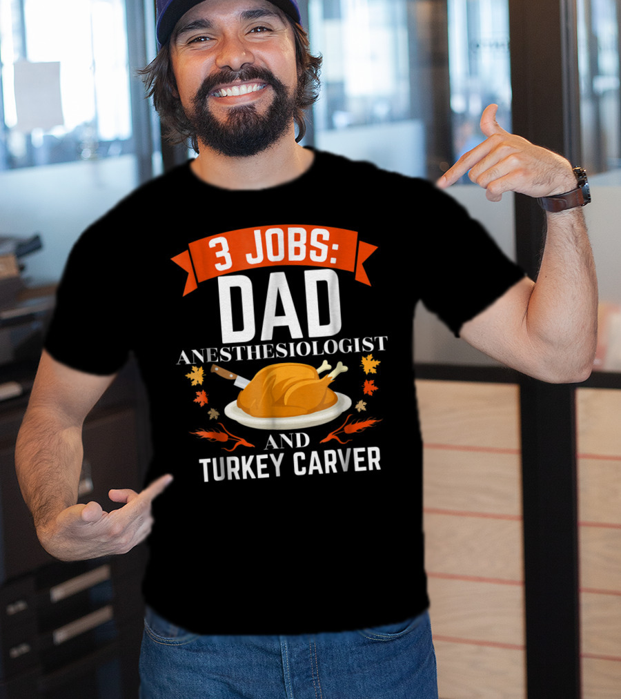 3 Jobs Dad Anesthesiologist And Turkey Carver Thanksgiving Xmas78 T-Shirt