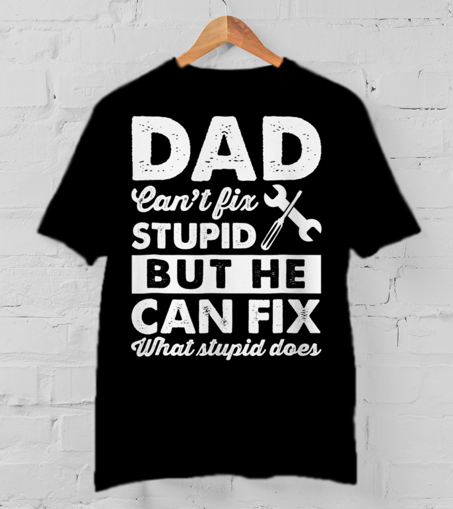 Dad Can't Fix Stupid But He Can Fix What Stupid Does Wrench T-Shirt