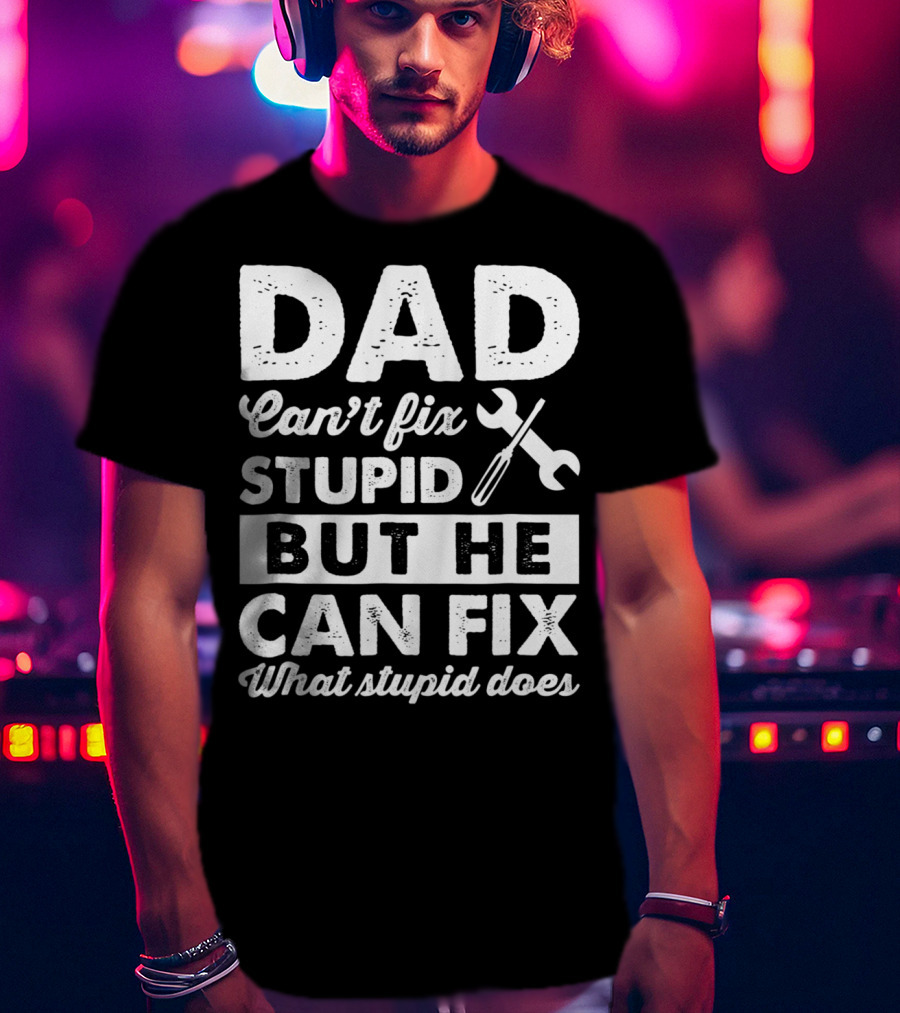 Dad Can't Fix Stupid But He Can Fix What Stupid Does Wrench T-Shirt