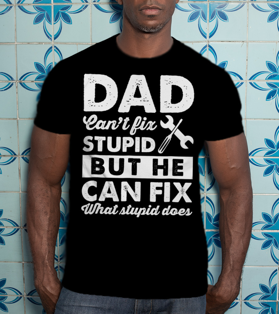 Dad Can't Fix Stupid But He Can Fix What Stupid Does Wrench T-Shirt
