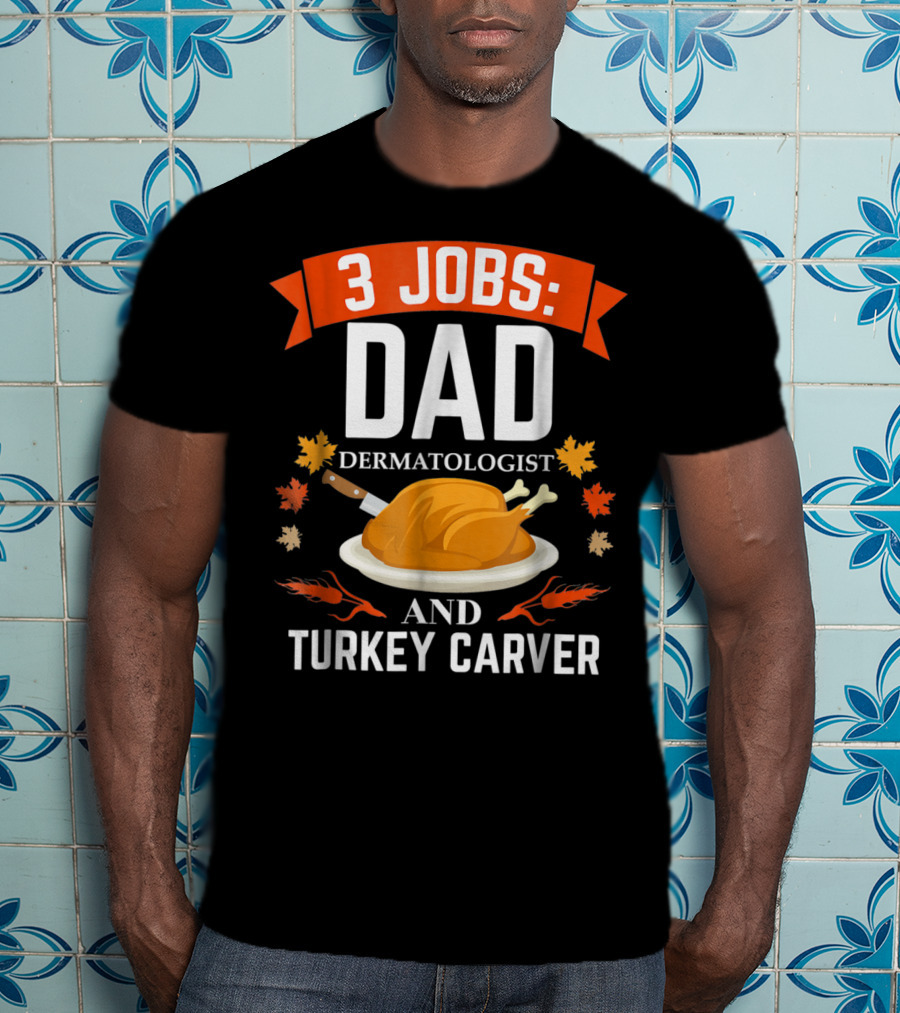 3 Jobs Dad Dermatologist Turkey Carver Thanksgiving T-Shirt
