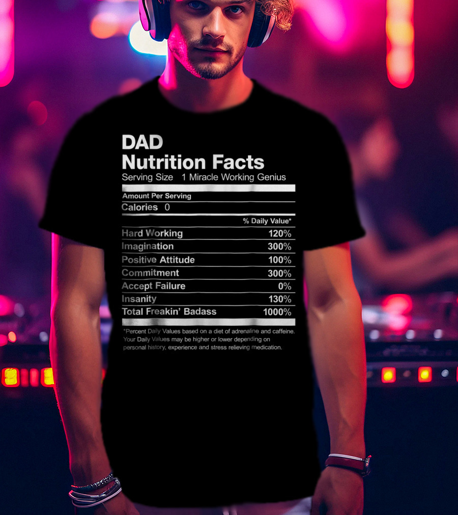 Dad Nutrition Facts Miracle Working Genius Hard Working Imagination Positive Attitude Commitment Accept Failure Insanity Total Freakin Badass T-Shirt